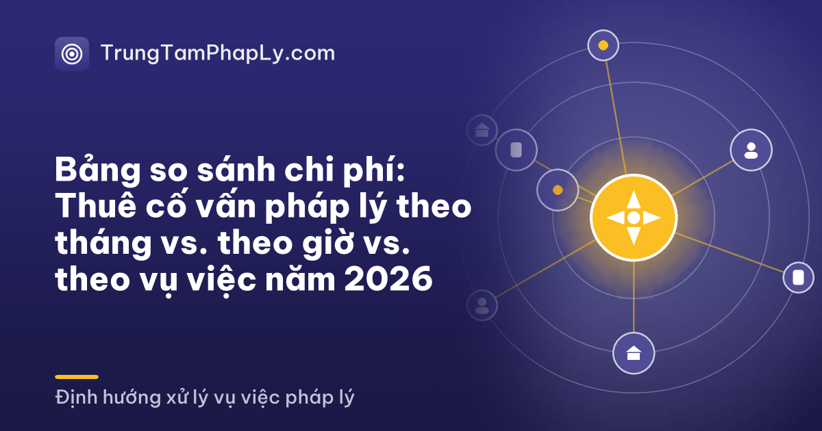 Bảng so sánh chi phí: Thuê cố vấn pháp lý theo tháng vs. theo giờ vs. theo vụ việc năm 2026