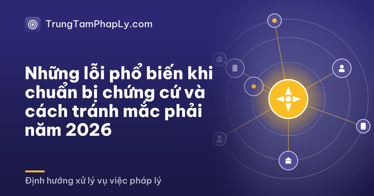 Những lỗi phổ biến khi chuẩn bị chứng cứ và cách tránh mắc phải năm 2026