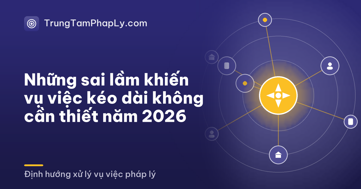 Những sai lầm khiến vụ việc kéo dài không cần thiết năm 2026