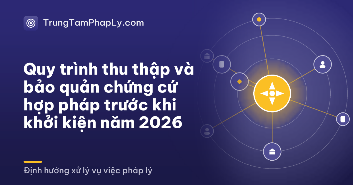 Quy trình thu thập và bảo quản chứng cứ hợp pháp trước khi khởi kiện năm 2026
